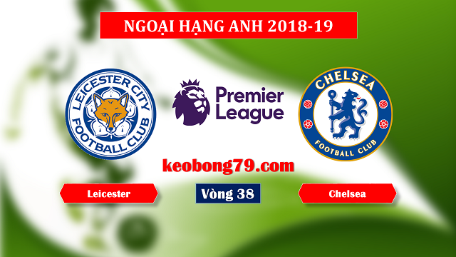Nhận định soi kèo Leicester vs Chelsea – 21h00 ngày 12/5/2019