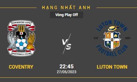 Nhận Định Soi kèo Coventry City vs Luton, ngày 27/5 lúc 22h45